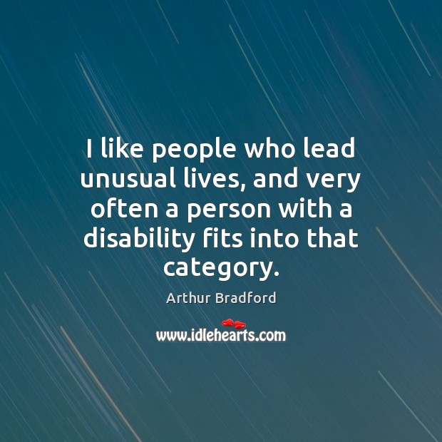 I like people who lead unusual lives, and very often a person Arthur Bradford Picture Quote