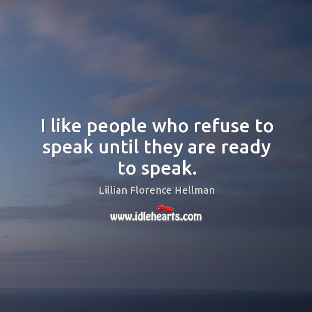 I like people who refuse to speak until they are ready to speak. Lillian Florence Hellman Picture Quote