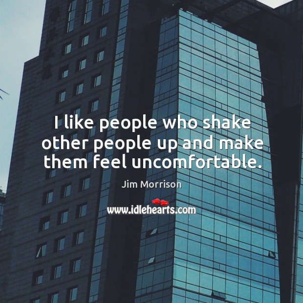 I like people who shake other people up and make them feel uncomfortable. Jim Morrison Picture Quote