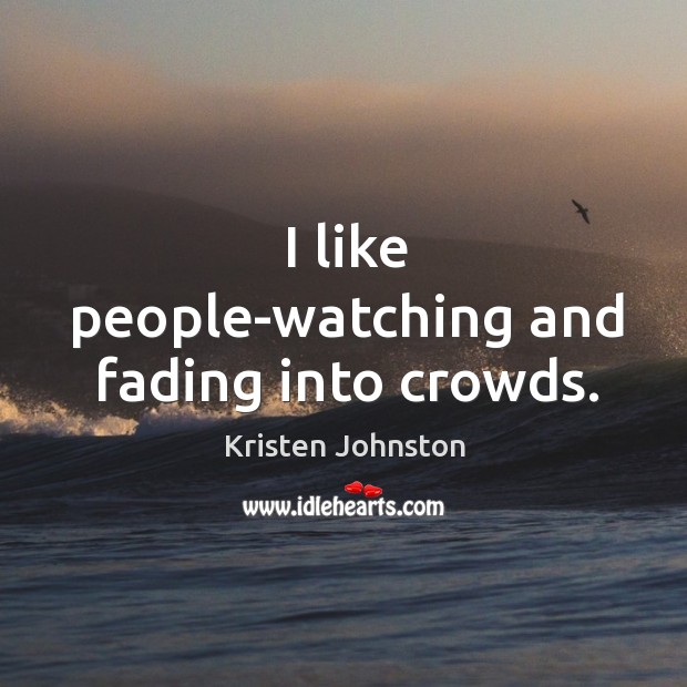 I like people-watching and fading into crowds. Kristen Johnston Picture Quote