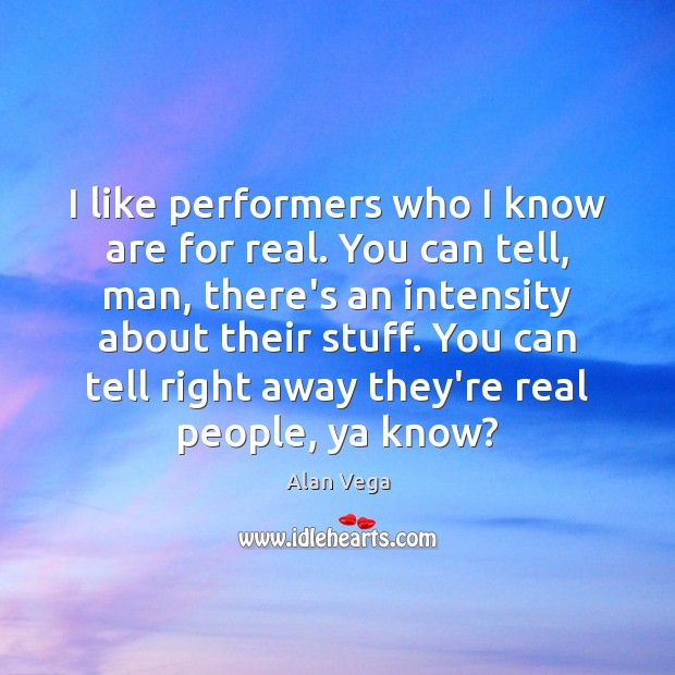 I like performers who I know are for real. You can tell, Alan Vega Picture Quote