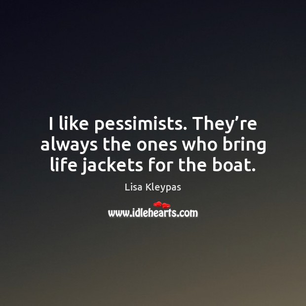 I like pessimists. They’re always the ones who bring life jackets for the boat. Lisa Kleypas Picture Quote