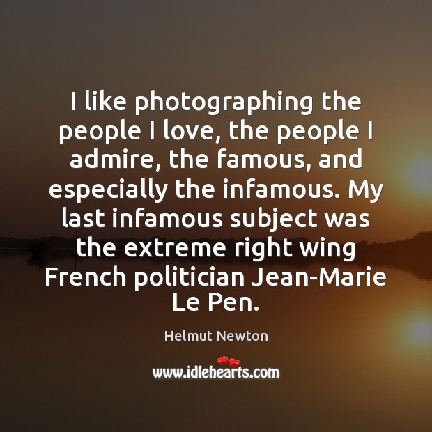 I like photographing the people I love, the people I admire, the Helmut Newton Picture Quote