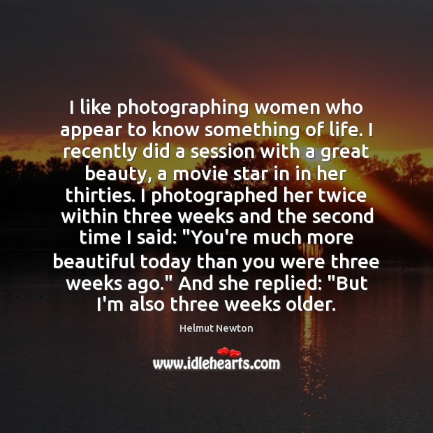 I like photographing women who appear to know something of life. I Helmut Newton Picture Quote