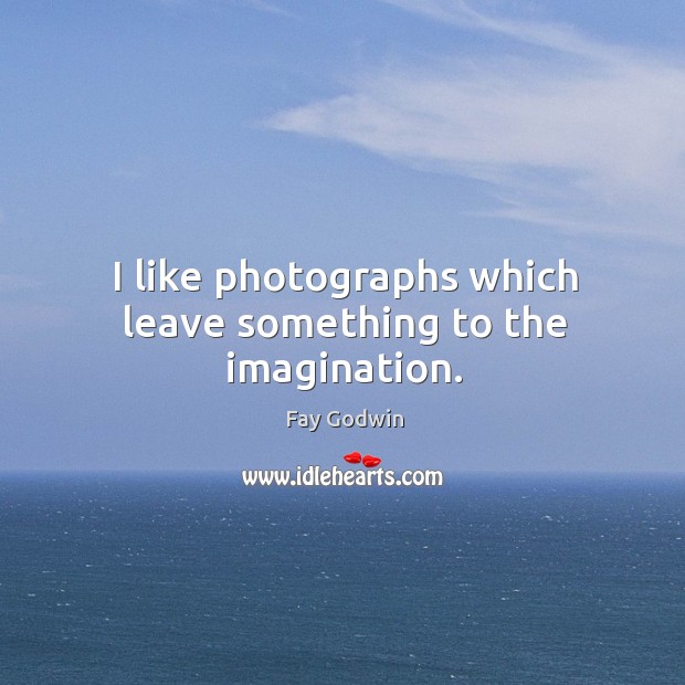 I like photographs which leave something to the imagination. Fay Godwin Picture Quote