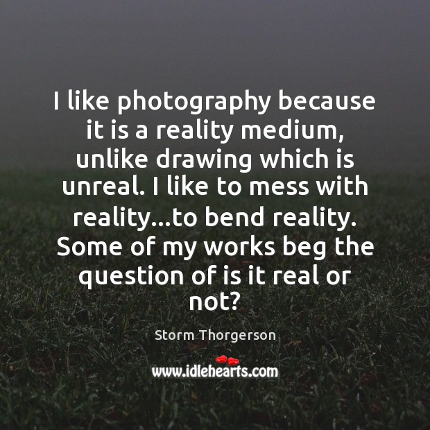 I like photography because it is a reality medium, unlike drawing which Image