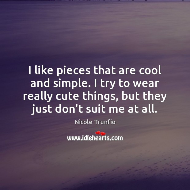 I like pieces that are cool and simple. I try to wear Nicole Trunfio Picture Quote