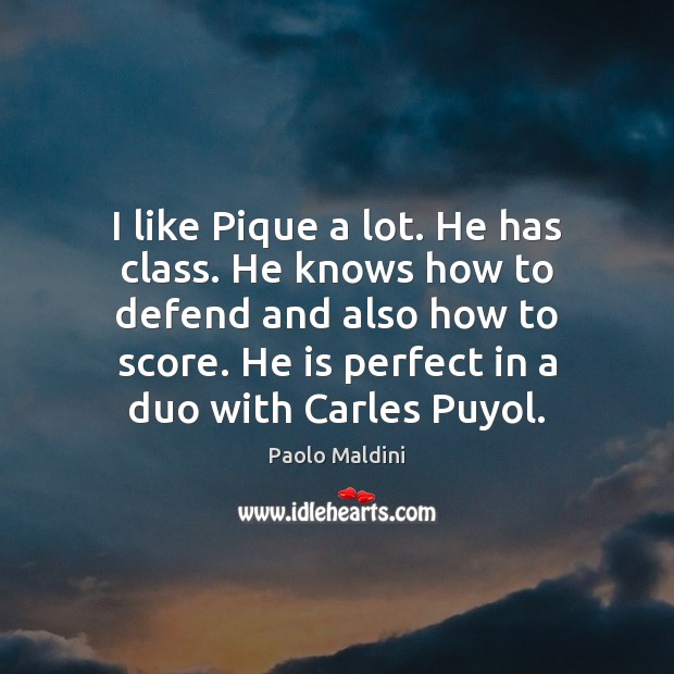 I like Pique a lot. He has class. He knows how to Paolo Maldini Picture Quote