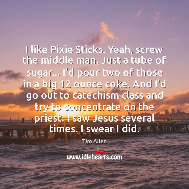 I like Pixie Sticks. Yeah, screw the middle man. Just a tube Tim Allen Picture Quote