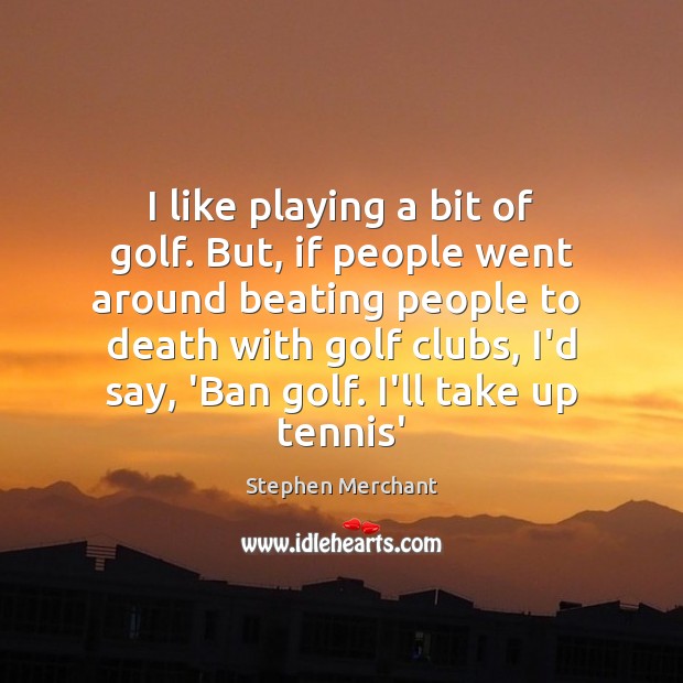I like playing a bit of golf. But, if people went around Stephen Merchant Picture Quote