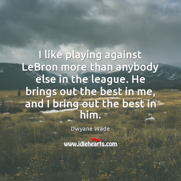 I like playing against LeBron more than anybody else in the league. Dwyane Wade Picture Quote