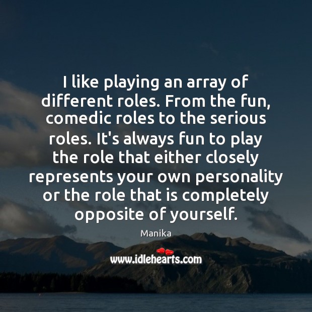 I like playing an array of different roles. From the fun, comedic Manika Picture Quote