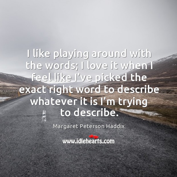 I like playing around with the words; I love it when I feel like I’ve picked the exact right Margaret Peterson Haddix Picture Quote