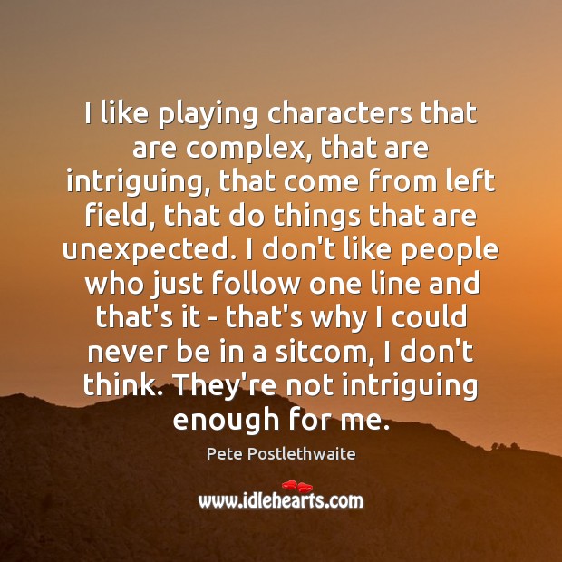 I like playing characters that are complex, that are intriguing, that come Pete Postlethwaite Picture Quote