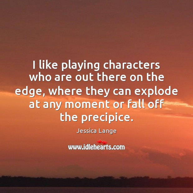 I like playing characters who are out there on the edge, where Jessica Lange Picture Quote