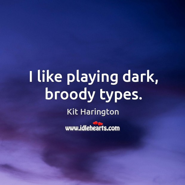 I like playing dark, broody types. Kit Harington Picture Quote