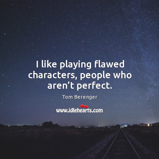 I like playing flawed characters, people who aren’t perfect. Image