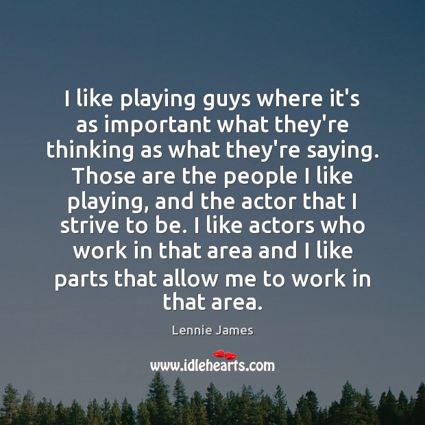 I like playing guys where it’s as important what they’re thinking as Lennie James Picture Quote