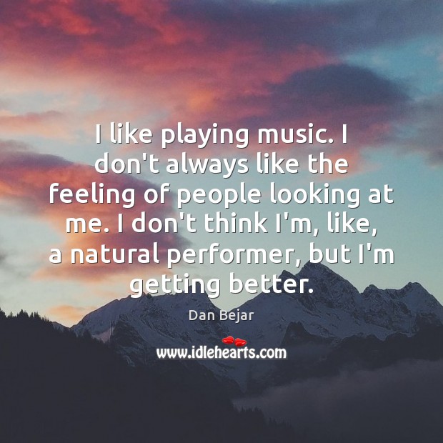 I like playing music. I don’t always like the feeling of people Dan Bejar Picture Quote