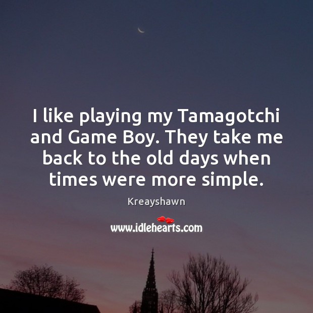 I like playing my Tamagotchi and Game Boy. They take me back Kreayshawn Picture Quote