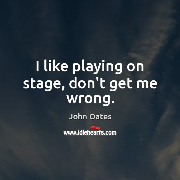 I like playing on stage, don’t get me wrong. John Oates Picture Quote