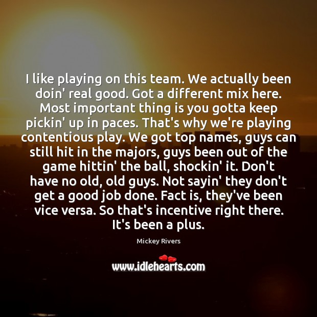 I like playing on this team. We actually been doin’ real good. Mickey Rivers Picture Quote