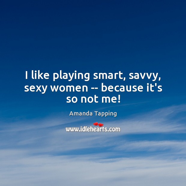 I like playing smart, savvy, sexy women — because it’s so not me! Image