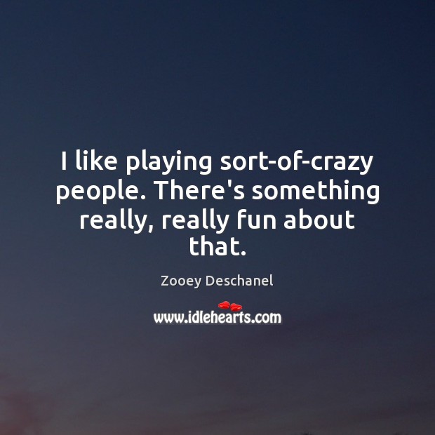 I like playing sort-of-crazy people. There’s something really, really fun about that. Image
