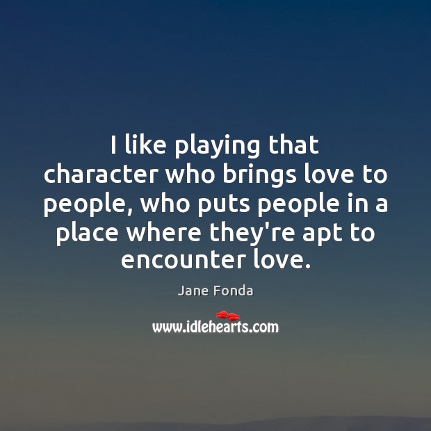 I like playing that character who brings love to people, who puts Image