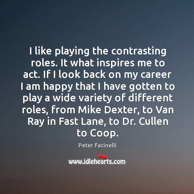 I like playing the contrasting roles. It what inspires me to act. If I look back on my career Peter Facinelli Picture Quote