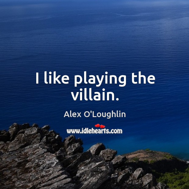 I like playing the villain. Alex O’Loughlin Picture Quote