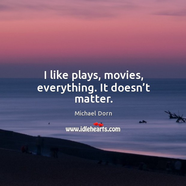 I like plays, movies, everything. It doesn’t matter. Image