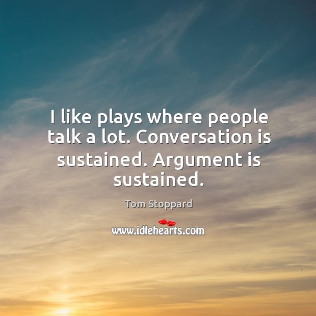 I like plays where people talk a lot. Conversation is sustained. Argument is sustained. Tom Stoppard Picture Quote