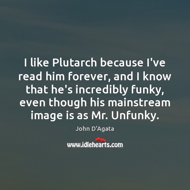 I like Plutarch because I’ve read him forever, and I know that John D’Agata Picture Quote