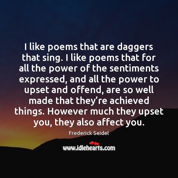 I like poems that are daggers that sing. I like poems that Frederick Seidel Picture Quote