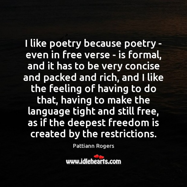 I like poetry because poetry – even in free verse – is Pattiann Rogers Picture Quote