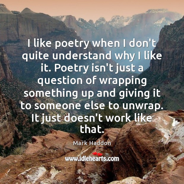 I like poetry when I don’t quite understand why I like it. Mark Haddon Picture Quote