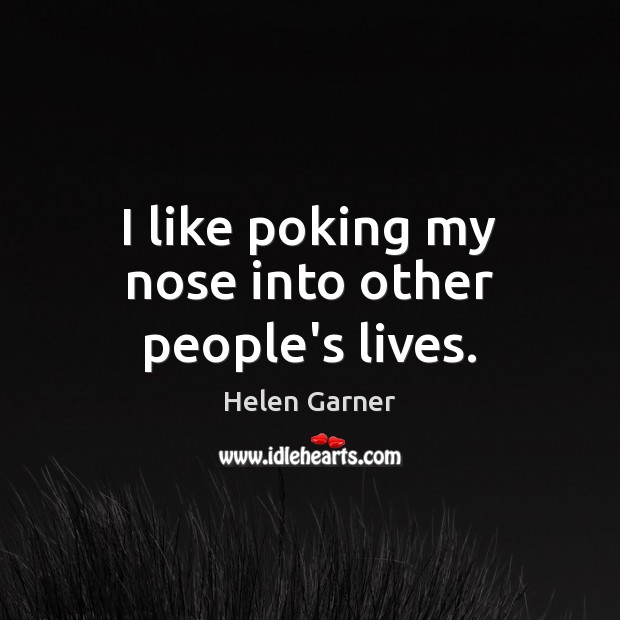 I like poking my nose into other people’s lives. Image