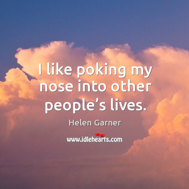 I like poking my nose into other people’s lives. Helen Garner Picture Quote