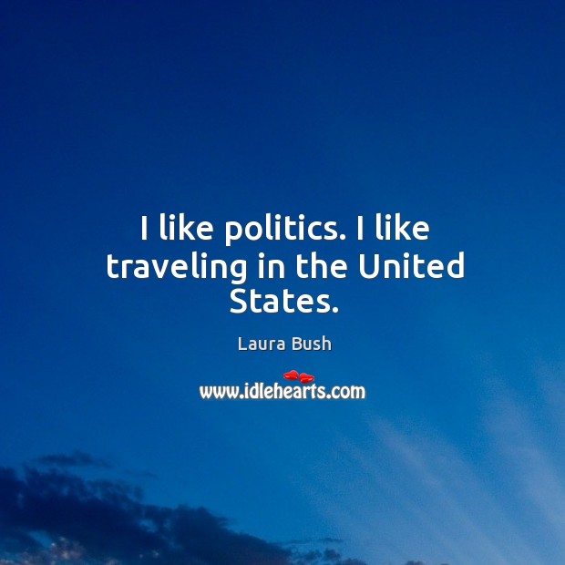 I like politics. I like traveling in the united states. Travel Quotes Image