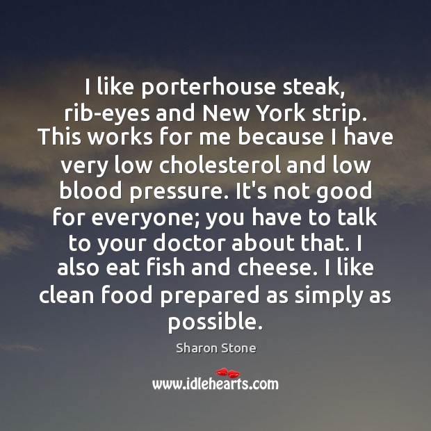 I like porterhouse steak, rib-eyes and New York strip. This works for Sharon Stone Picture Quote