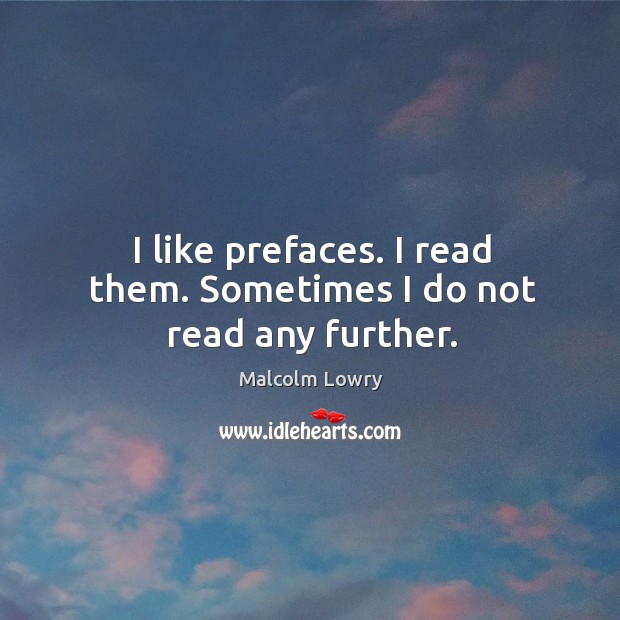 I like prefaces. I read them. Sometimes I do not read any further. Malcolm Lowry Picture Quote