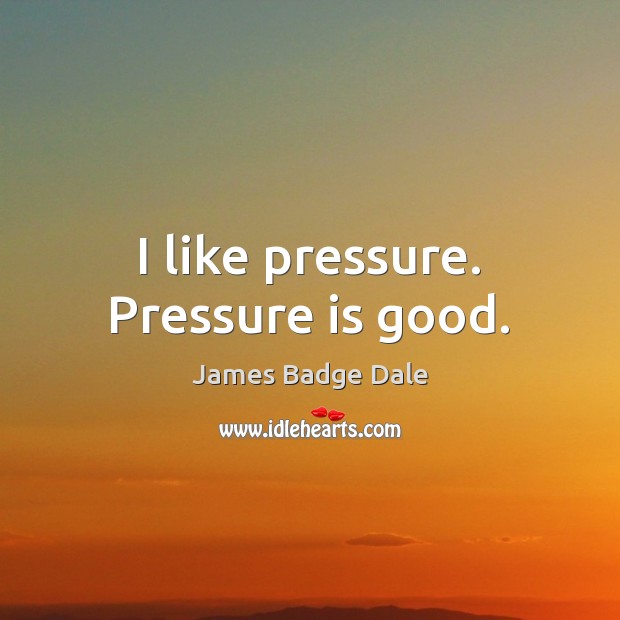 I like pressure. Pressure is good. James Badge Dale Picture Quote