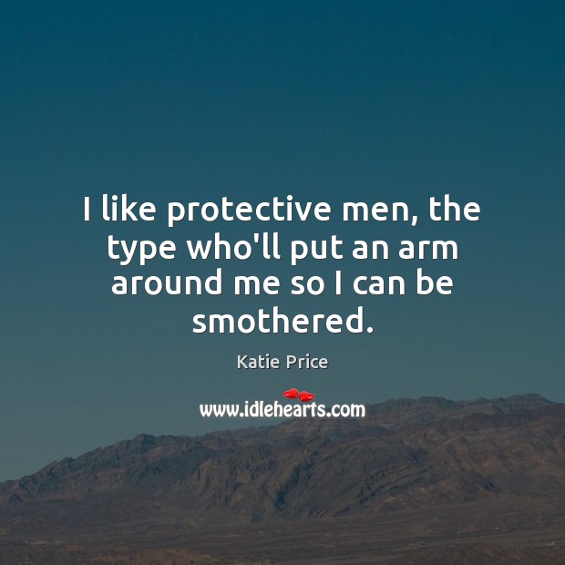 I like protective men, the type who’ll put an arm around me so I can be smothered. Katie Price Picture Quote
