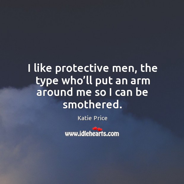 I like protective men, the type who’ll put an arm around me so I can be smothered. Image