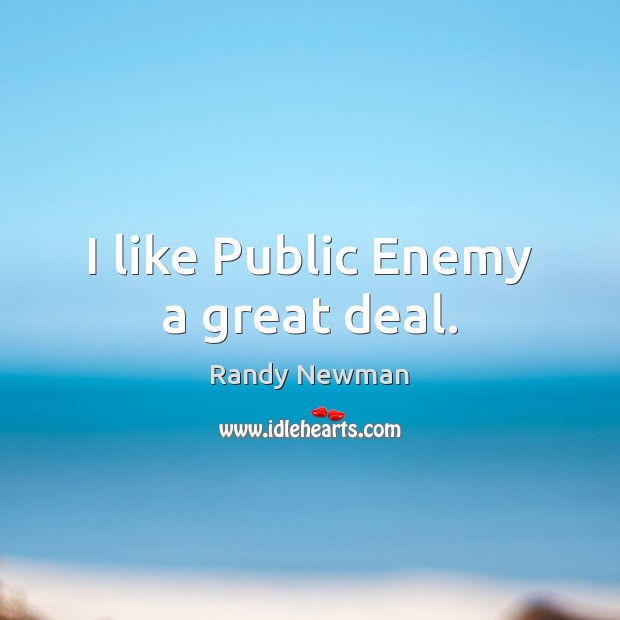 I like Public Enemy a great deal. Randy Newman Picture Quote