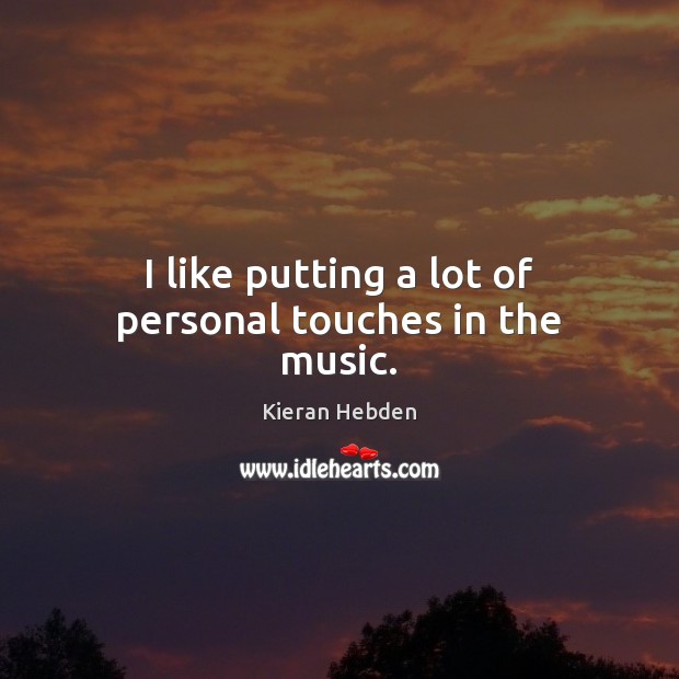 I like putting a lot of personal touches in the music. Kieran Hebden Picture Quote
