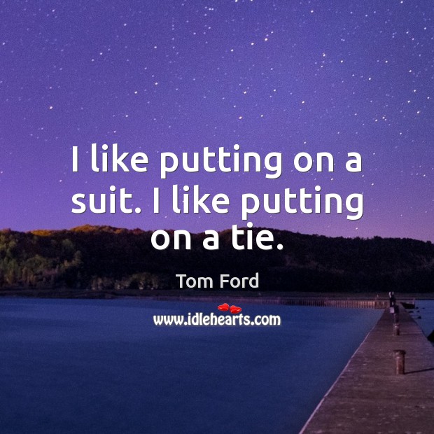 I like putting on a suit. I like putting on a tie. Tom Ford Picture Quote