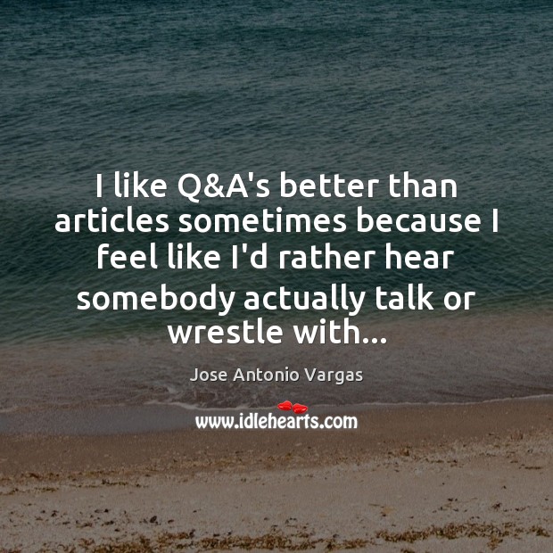 I like Q&A’s better than articles sometimes because I feel like Jose Antonio Vargas Picture Quote