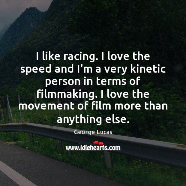 I like racing. I love the speed and I’m a very kinetic George Lucas Picture Quote